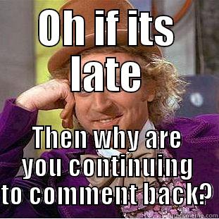 OH if its late... - OH IF ITS LATE THEN WHY ARE YOU CONTINUING TO COMMENT BACK? Condescending Wonka