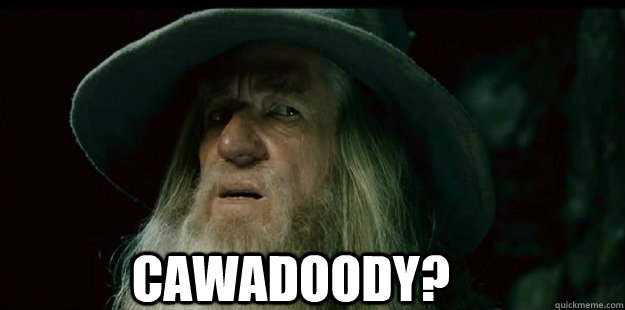                              Cawadoody?  I have no memory Gandalf