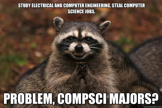 Study Electrical And Computer Engineering, steal computer science jobs. Problem, Compsci majors?  Evil Plotting Raccoon