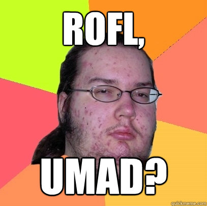 Rofl, Umad? - Rofl, Umad?  Butthurt Dweller