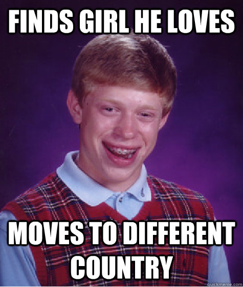 Finds girl he loves Moves to different country  Bad Luck Brian