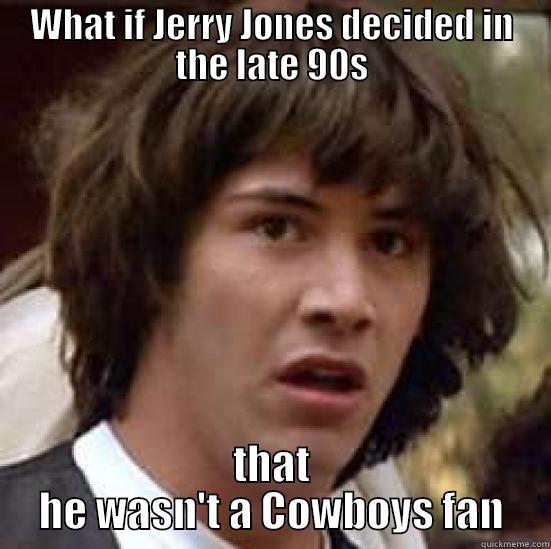 WHAT IF JERRY JONES DECIDED IN THE LATE 90S THAT HE WASN'T A COWBOYS FAN conspiracy keanu