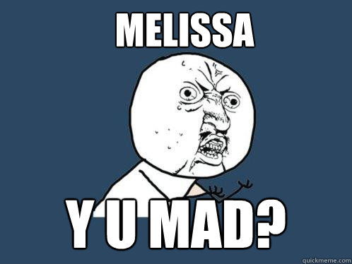 Melissa y u mad?  Y U No