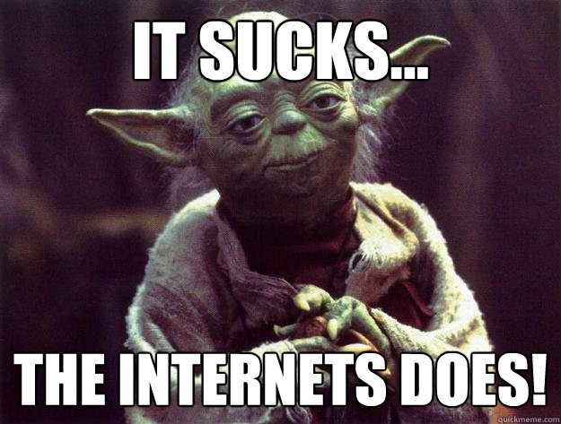 it sucks... the internets does!  Sad yoda