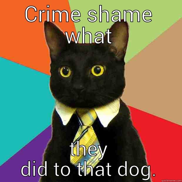 CRIME SHAME WHAT THEY DID TO THAT DOG. Business Cat