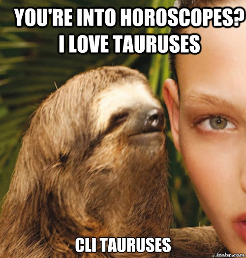 You're into horoscopes? I love Tauruses Cli Tauruses  rape sloth