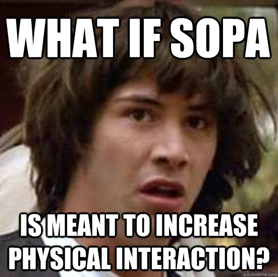 What if SOPA  Is meant to increase physical interaction?  conspiracy keanu