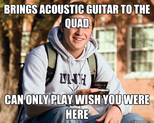 Brings Acoustic Guitar to the Quad can only Play Wish You Were Here  College Freshman