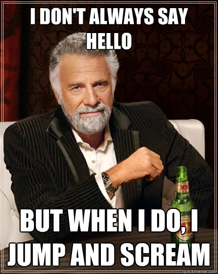 I don't always say hello but when I do, I jump and scream - I don't always say hello but when I do, I jump and scream  The Most Interesting Man In The World