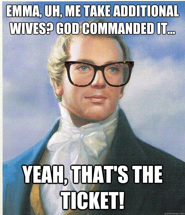 Emma, uh, me take additional wives? God Commanded it... Yeah, that's the ticket! - Emma, uh, me take additional wives? God Commanded it... Yeah, that's the ticket!  Hipster Joseph Smith