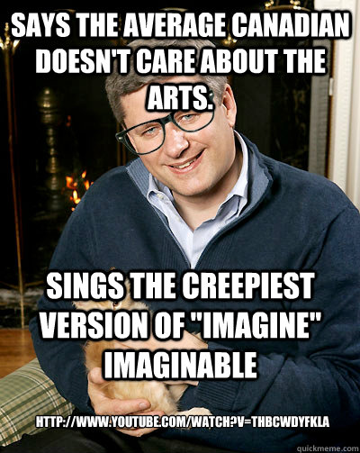 Says the average Canadian doesn't care about the arts. Sings the creepiest version of 