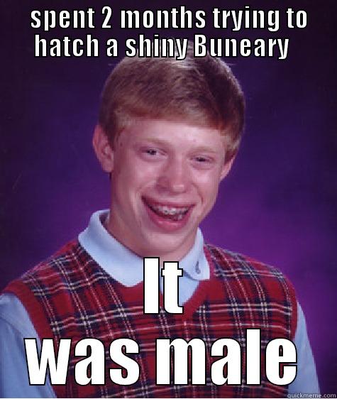  SPENT 2 MONTHS TRYING TO HATCH A SHINY BUNEARY   IT WAS MALE Bad Luck Brian