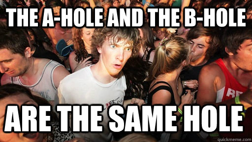 the a-hole and the b-hole are the same hole  Sudden Clarity Clarence