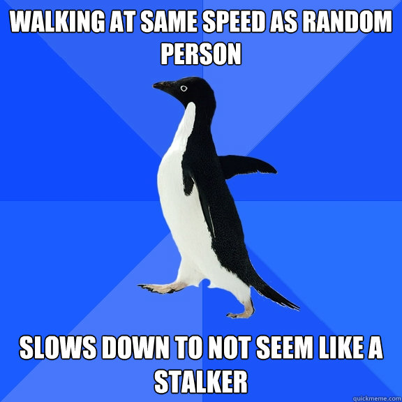 Walking at same speed as random person Slows down to not seem like a stalker - Walking at same speed as random person Slows down to not seem like a stalker  Socially Awkward Penguin