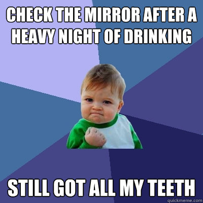 check the mirror after a heavy night of drinking still got all my teeth  Success Kid