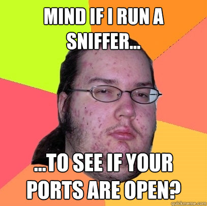 Mind if I run a sniffer... ...to see if your ports are open?  Butthurt Dweller