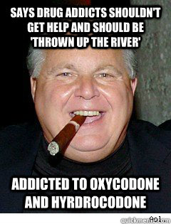 says drug addicts shouldn't get help and should be 'thrown up the river' addicted to oxycodone and hyrdrocodone - says drug addicts shouldn't get help and should be 'thrown up the river' addicted to oxycodone and hyrdrocodone  Scumbag Rush Limbaugh