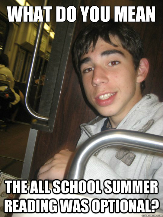 WHAT DO YOU MEAN THE ALL SCHOOL SUMMER READING WAS OPTIONAL? - WHAT DO YOU MEAN THE ALL SCHOOL SUMMER READING WAS OPTIONAL?  Misc