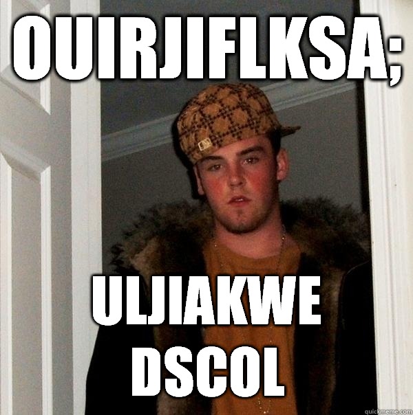 ouirjiflksa; uljiakwe dscol  Scumbag Steve