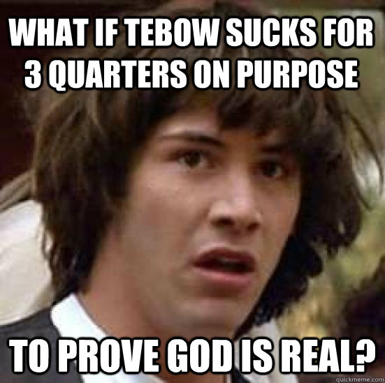 What if Tebow sucks for 3 Quarters on purpose To prove God is real? - What if Tebow sucks for 3 Quarters on purpose To prove God is real?  conspiracy keanu