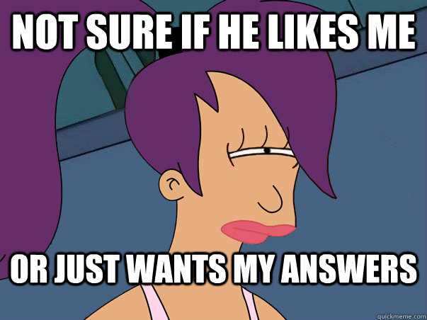 Not sure if he likes me or just wants my answers  Leela Futurama