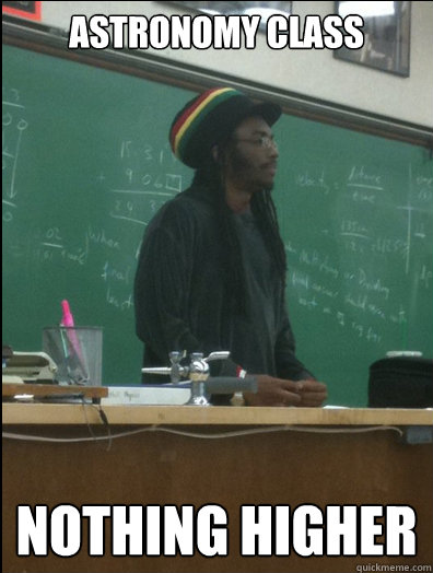 astronomy class nothing higher  Rasta Science Teacher