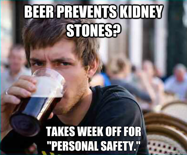 Beer prevents Kidney Stones? Takes week off for                    