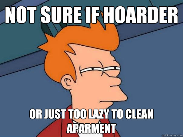 not sure if hoarder  or just too lazy to clean aparment  Futurama Fry