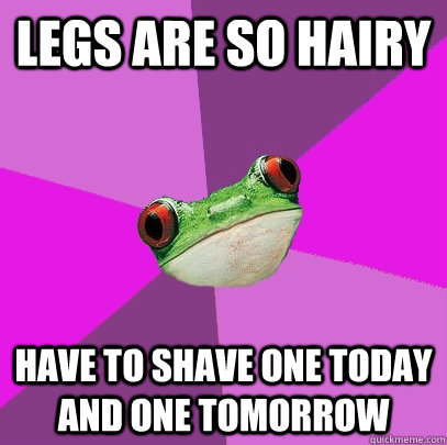 Legs are so hairy have to shave one today and one tomorrow - Legs are so hairy have to shave one today and one tomorrow  Foul Bachelorette Frog