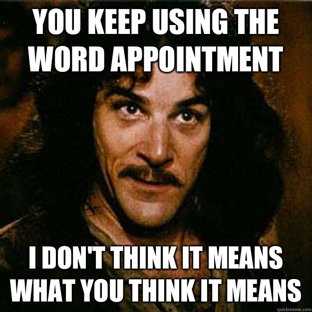  You keep using the word appointment  I don't think it means what you think it means  Inigo Montoya