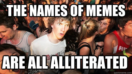 THE NAMES OF MEMES  ARE ALL ALLITERATED - THE NAMES OF MEMES  ARE ALL ALLITERATED  Sudden Clarity Clarence