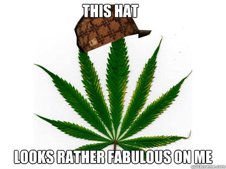 This hat  looks rather fabulous on me  Scumbag Marijuana