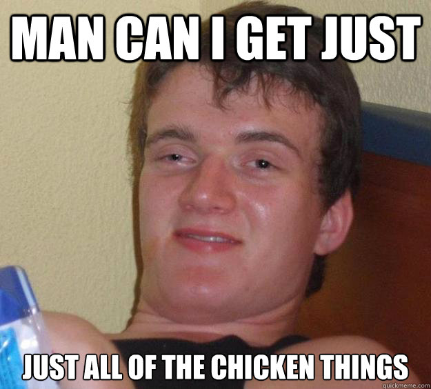 Man can I get just Just all of the chicken things  10 Guy