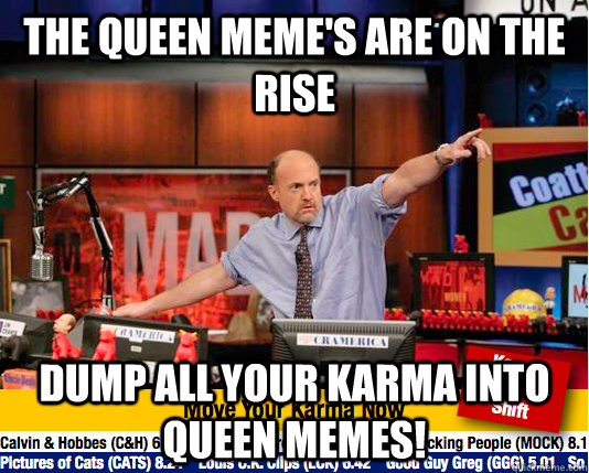 The Queen meme's are on the rise Dump all your karma into queen memes! - The Queen meme's are on the rise Dump all your karma into queen memes!  Mad Karma with Jim Cramer