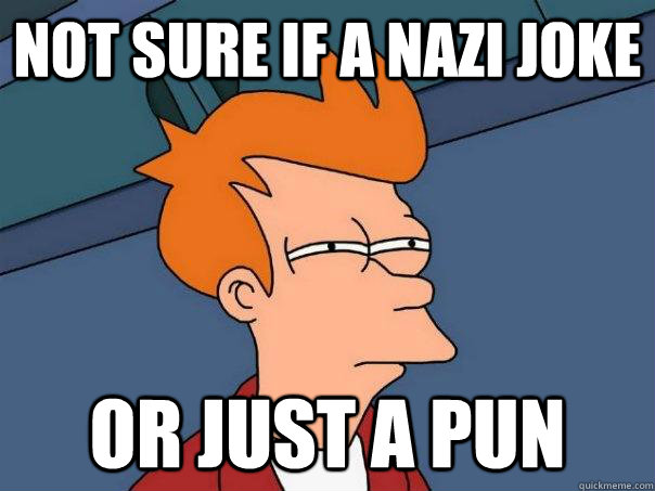 Not sure if a Nazi joke Or just a pun - Not sure if a Nazi joke Or just a pun  Futurama Fry