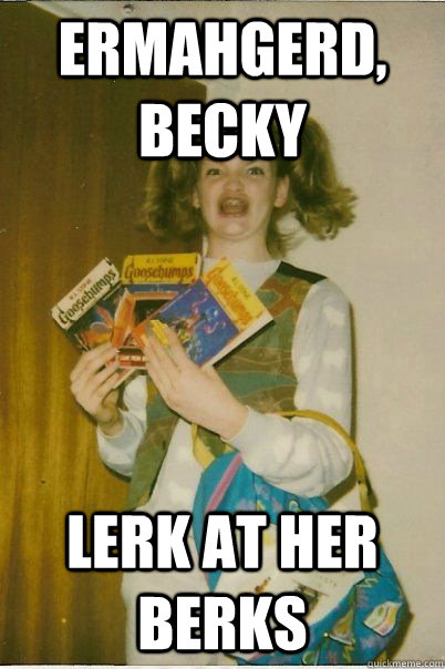 ermahgerd, becky lerk at her berks  BERKS