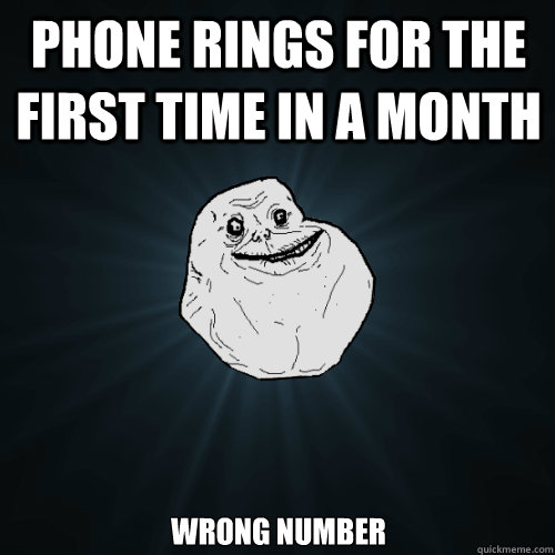 phone rings for the first time in a month wrong number  Forever Alone