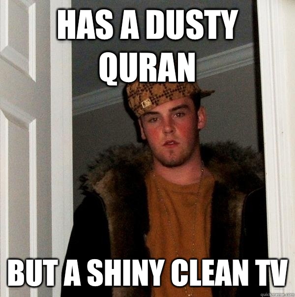 Has A Dusty Quran But A Shiny Clean Tv  Scumbag Steve