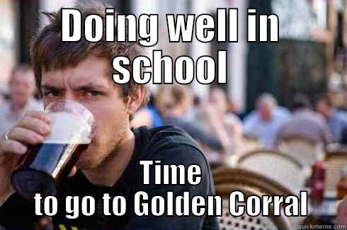 DOING WELL IN SCHOOL TIME TO GO TO GOLDEN CORRAL Lazy College Senior