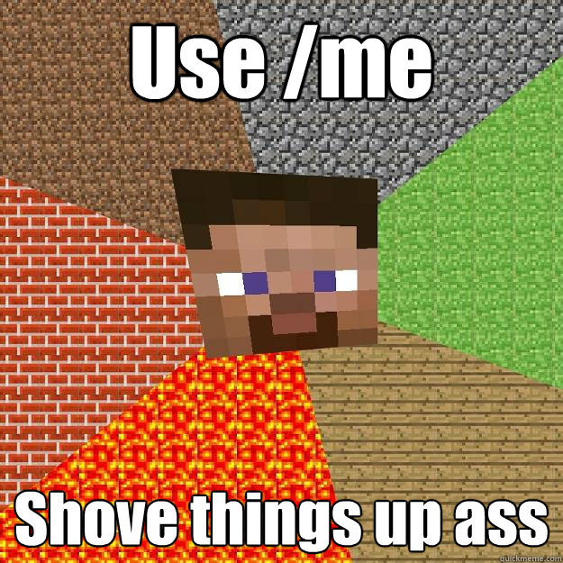 Use /me Shove things up ass - Use /me Shove things up ass  Minecraft