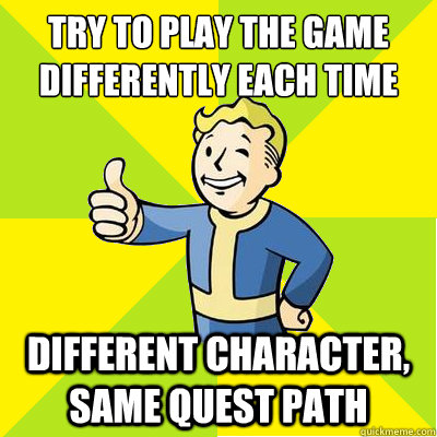 try to play the game differently each time different character, same quest path  Fallout new vegas