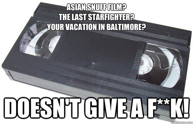 ASIAN SNUFF FILM?
THE LAST STARFIGHTER?
YOUR VACATION IN BALTIMORE?  DOESN'T GIVE A F**K!  Good Guy VHS