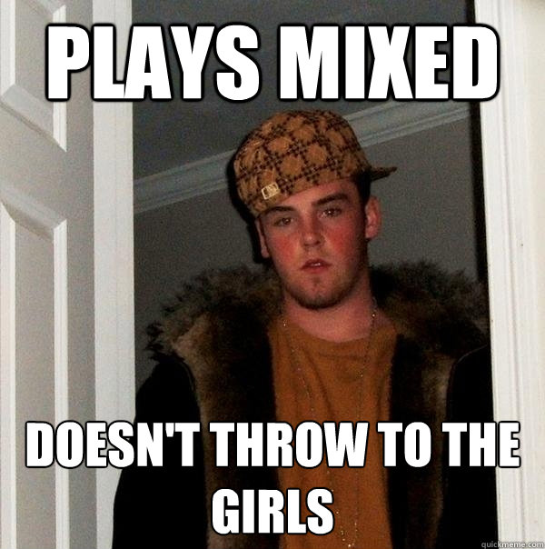 Plays mixed doesn't throw to the girls  Scumbag Steve