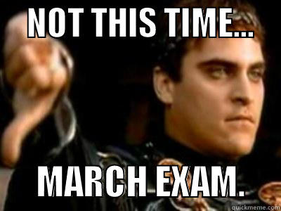 not this time, march exam. -     NOT THIS TIME...           MARCH EXAM.     Downvoting Roman