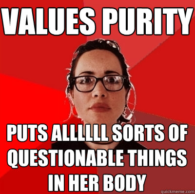 values purity puts allllll sorts of questionable things in her body - values purity puts allllll sorts of questionable things in her body  Liberal Douche Garofalo