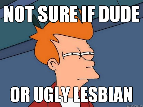 not sure if dude or ugly lesbian - not sure if dude or ugly lesbian  Futurama Fry