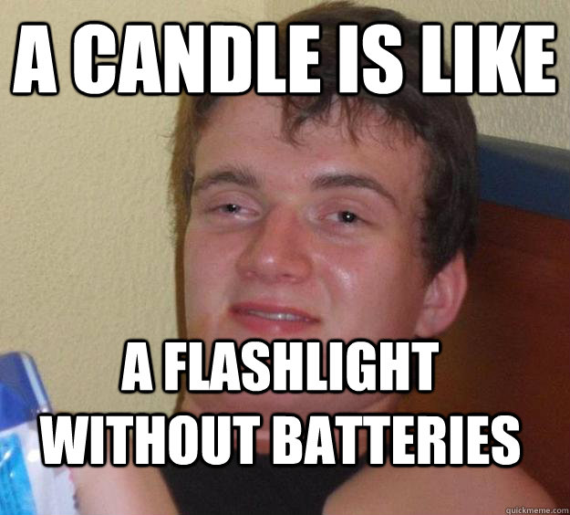 A Candle is like A flashlight without batteries  10 Guy