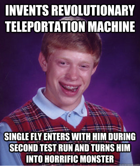 Invents revolutionary teleportation machine Single fly enters with him during second test run and turns him into horrific monster - Invents revolutionary teleportation machine Single fly enters with him during second test run and turns him into horrific monster  Bad Luck Brian