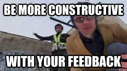 Be more constructive  with your feedback - Be more constructive  with your feedback  Flight of the Concords