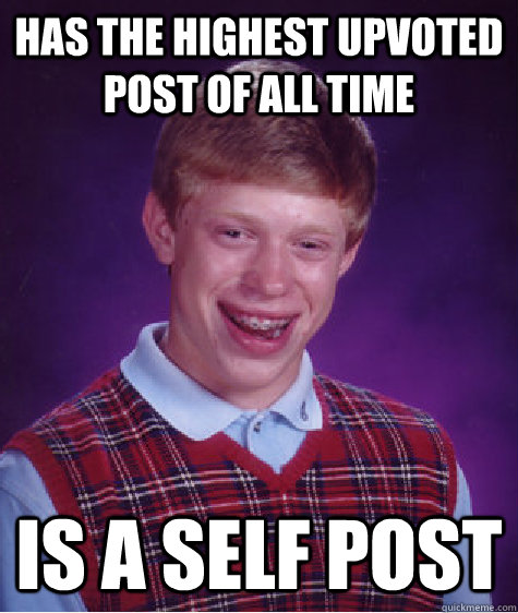 Has the highest upvoted post of all time is a self Post  Bad Luck Brian